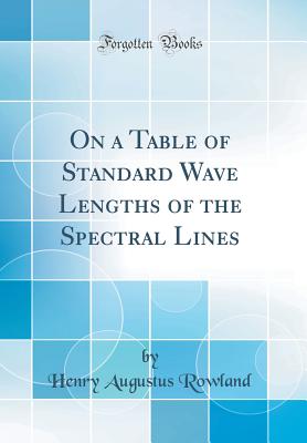 On a Table of Standard Wave Lengths of the Spectral Lines (Classic Reprint) - Rowland, Henry Augustus