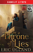On a Throne of Lies: A Gamelit/LitRPG Adventure