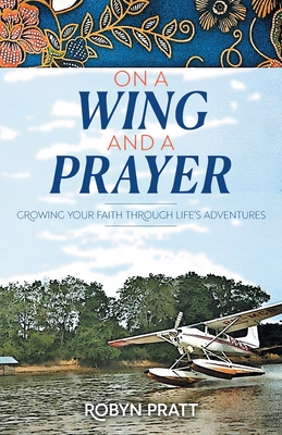 On a Wing and a Prayer: Growing Your Faith Through Life's Adventures - Pratt, Robyn