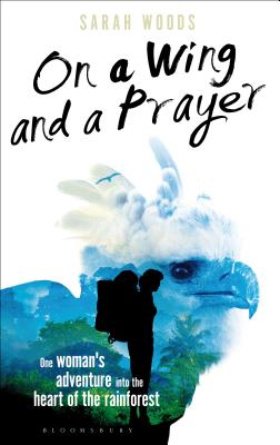 On a Wing and a Prayer: One Woman's Adventure into the Heart of the Rainforest - Woods, Sarah