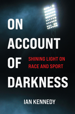 On Account of Darkness: Shining Light on Race and Sport - Kennedy, Ian