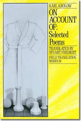 On Account of: Selected Poems Volume 10 - Krolow, Karl, and Freibert, Stuart (Translated by), and Seidler, Ingo (Introduction by)