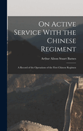 On Active Service With the Chinese Regiment: A Record of the Operations of the First Chinese Regimen