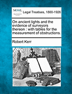 On Ancient Lights and the Evidence of Surveyors Thereon: With Tables for the Measurement of Obstructions. - Kerr, Robert