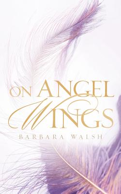 On Angel Wings - Walsh, Barbara, Ph.D.