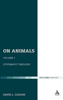 On Animals: Volume I: Systematic Theology - Clough, David L., Dr.