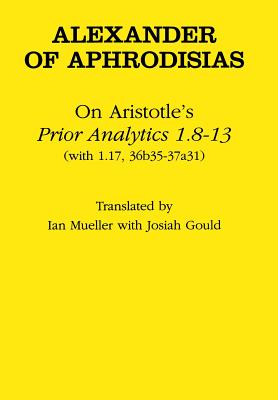 On Aristotle's "prior Analytics 1.8-13" - Aphrodisias, Alexander Of, and Mueller, Ian (Translated by)
