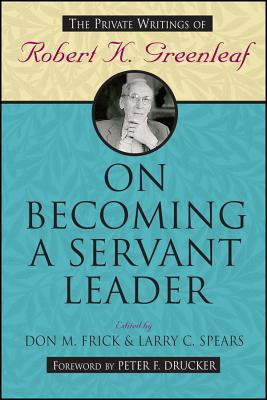 On Becoming a Servant Leader: The Private Writings of Robert K. Greenleaf - Frick, Don M (Editor), and Spears, Larry C (Editor)
