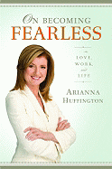 On Becoming Fearless: In Love, Work, and Life - Huffington, Arianna