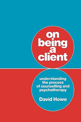 On Being a Client: Understanding the Process of Counselling and Psychotherapy - Howe, David