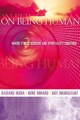 On Being Human: Where Ethics, Medicine and Spirituality Converge - Ikeda, Daisaku, and Simard, Ren, and Bourgeault, Guy