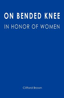 On Bended Knee: In Honor of Women - Brown, Clifford