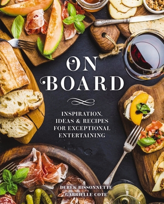On Board: Inspiration, Ideas and Recipes for Exceptional Entertaining - Bissonnette, Derek, and Cote, Gabrielle