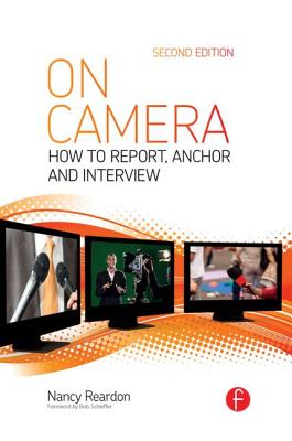 On Camera: How To Report, Anchor & Interview - Reardon, Nancy, and Flynn, Tom