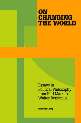 On Changing the World: Essays in Political Philosophy, from Karl Marx to Walter Benjamin - Lwy, Michael