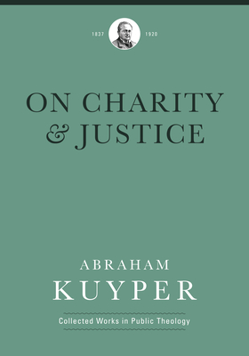 On Charity and Justice - Kuyper, Abraham, and Tuininga, Matthew J, and Ballor, Jordan J (Editor)