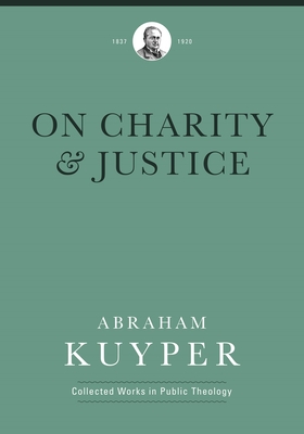 On Charity and Justice - Kuyper, Abraham, and Tuininga, Matthew J, and Ballor, Jordan J (Editor)