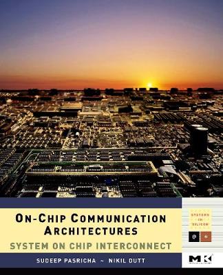 On-Chip Communication Architectures: System on Chip Interconnect Volume - - Pasricha, Sudeep, and Dutt, Nikil