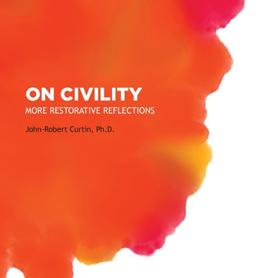 On Civility: More Restorative Reflections: Where has all the civility gone? - Curtin, John-Robert, and Chang, Ying Kit (Designer)