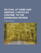 On Coal at Home and Abroad, 3 Articles Contrib. to the Edinburgh Review - Leifchild, John R