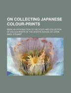 On Collecting Japanese Colour-Prints: Being an Introduction to the Study and Collection of the Colour-Prints of the Ukiyoye School of Japan