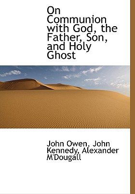 On Communion with God, the Father, Son, and Holy Ghost - Owen, John, and Kennedy, John, and M'Dougall, Alexander