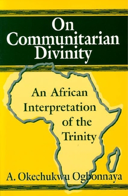 On Communitarian Divinity: An African Interpretation of the Trinity - Ogbonnaya, A Okechukwu