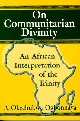 On Communitarian Divinity: An African Interpretation of the Trinity - Ogbonnaya, A Okechukwu