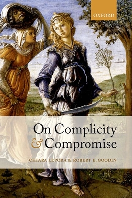 On Complicity and Compromise - Lepora, Chiara, and Goodin, Robert E.