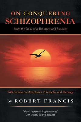On Conquering Schizophrenia: From the Desk of a Therapist and Survivor - Francis, Robert