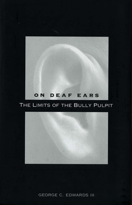 On Deaf Ears: The Limits of the Bully Pulpit - Edwards, George C