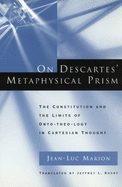 On Descartes' Metaphysical Prism: The Constitution and the Limits of Onto-Theo-Logy in Cartesian Thought