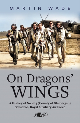 On Dragons' Wings: A History of No. 614 (County of Glamorgan) Squadron, Royal Auxiliary Air Force - Wade, Martin