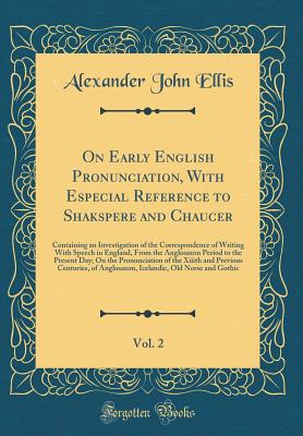 On Early English Pronunciation, with Especial Reference to Shakspere and Chaucer, Vol. 2: Containing an Investigation of the Correspondence of Writing with Speech in England, from the Anglosaxon Period to the Present Day; On the Pronunciation of the Xiiit - Ellis, Alexander John