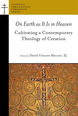 On Earth as It Is in Heaven: Cultivating a Contemporary Theology of Creation - Meconi, Fr David Vincent (Editor)