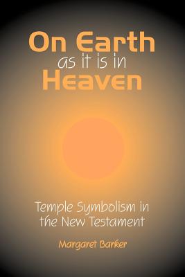 On Earth as it is in Heaven: Temple Symbolism in the New Testament - Barker, Margaret