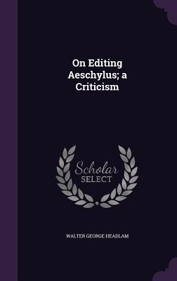 On Editing Aeschylus; a Criticism - Headlam, Walter George