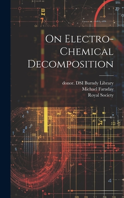 On Electro-chemical Decomposition - Faraday, Michael 1791-1867, and Royal Society (Great Britain) (Creator), and Burndy Library, Donor Dsi (Creator)