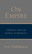 On Empire: America, War, and Global Supremacy - Hobsbawm, Eric J