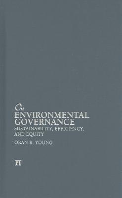 On Environmental Governance: Sustainability, Efficiency, and Equity - Young, Oran R, Professor