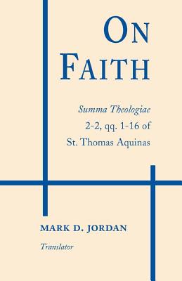 On Faith: Summa Theologiae 2-2, qq. 1-16 of St. Thomas Aquinas - Aquinas, Thomas, and Jordan, Mark D. (Translated by)