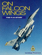 On Falcon Wings: F-16 Story - Peacock, Lindsay T., and March, Peter R. (Volume editor)