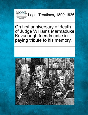 On First Anniversary of Death of Judge Williams Marmaduke Kavanaugh Friends Unite in Paying Tribute to His Memory. - Multiple Contributors, See Notes (Creator)