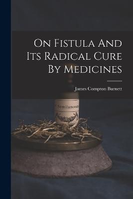 On Fistula And Its Radical Cure By Medicines - Burnett, James Compton