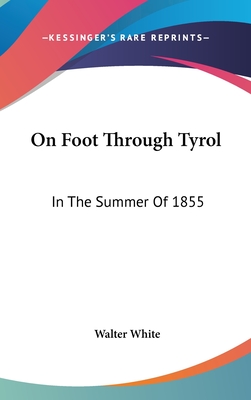 On Foot Through Tyrol: In The Summer Of 1855 - White, Walter