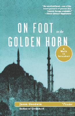 On Foot to the Golden Horn: A Walk to Istanbul - Goodwin, Jason