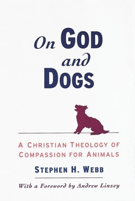 On God and Dogs: A Christian Theology of Compassion for Animals - Webb, Stephen H, and Linzey, Andrew (Foreword by)