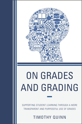 On Grades and Grading: Supporting Student Learning through a More Transparent and Purposeful Use of Grades - Quinn, Timothy