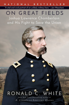 On Great Fields: Joshua Lawrence Chamberlain and His Fight to Save the Union - White, Ronald C