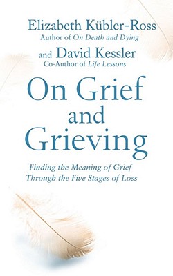 On Grief and Grieving: Finding the Meaning of Grief Through the Five Stages of Loss - Kubler-Ross, David Kessler, Elisabeth